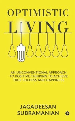 Optimistic Living: An Unconventional Approach to Positive Thinking to Achieve True Success and Happiness - Jagadeesan Subramanian