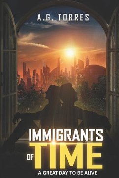Immigrants of Time: A Great Day to Be Alive - Torres, Alexis Gregorio