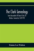 The Clark Genealogy; Some Descendents Of Daniel Clark, Of Windsor, Connecticut, 1639-1913