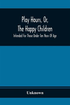 Play Hours, Or, The Happy Children; Intended For Those Under Ten Years Of Age - Unknown