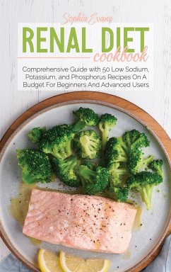 Renal Diet Cookbook: Comprehensive Guide with 50 Low Sodium, Potassium, and Phosphorus Recipes On A Budget For Beginners And Advanced Users - Evans, Sophia