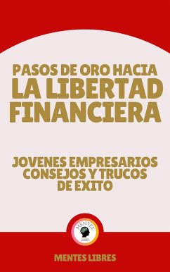 Pasos de oro Hacia la Libertad Financiera - Jovenes Empresarios Consejos y Trucos de Éxito (eBook, ePUB) - Libres, Mentes