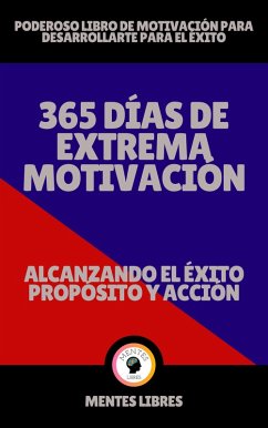 365 Días de Extrema Motivación - Alcanzando el Éxito Propósito y Acción! (eBook, ePUB) - Libres, Mentes