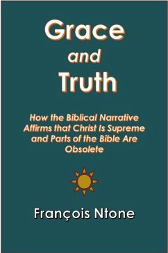 Grace and Truth: How the Biblical Narrative Affirms that Christ is Supreme and Parts of the Bible Are Obsolete (eBook, ePUB) - Ntone, Francois