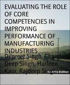 EVALUATING THE ROLE OF CORE COMPETENCIES IN IMPROVING PERFORMANCE OF MANUFACTURING INDUSTRIES (eBook, ePUB) - Deep Singh, Chandan; Kaur, Harleen; Singh, Dilpreet; Singh, Rajdeep