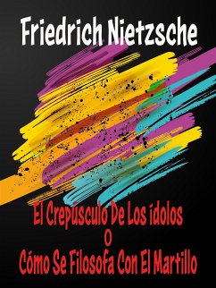 El Crepúsculo De Los Ídolos o Cómo Se Filosofa Con El Martillo (eBook, ePUB) - Nietzsche, Friedrich