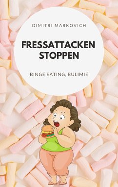 Fressattacken Stoppen: Wie du lernst Essstörungen wie Binge Eating oder Bulimie aufzuhalten ! (eBook, ePUB) - Markin, Dimitri