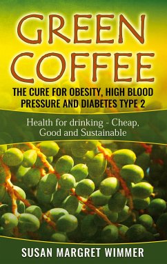 Green Coffee - The Cure for Obesity, High Blood Pressure and Diabetes Type 2 (eBook, ePUB) - Wimmer, Susan Margret