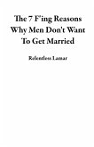 The 7 F'ing Reasons Why Men Don't Want To Get Married (eBook, ePUB)