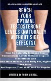 Reach Your Optimal Testosterone Levels (Naturally without Side-Effect): How To Naturally Increase Your Testosterone Levels Without Drugs Or Side Effects And Get More Muscle, Less Belly Fat, Higher Sex Drive and Improve Your Mood and Be Happier. (eBook, ePUB)