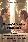 Having A Perfect First Date Discover The Best Approach To Make Your First Date An Outstanding One (eBook, ePUB)