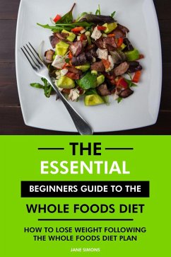Cover The Essential Beginners Guide to the Whole Foods Diet: How to Lose Weight Following the Whole Foods Diet Plan (eBook, ePUB)