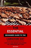 The Essential Beginners Guide to the Carnivore Diet: How to Lose Weight Following the Carnivore Diet Plan (eBook, ePUB)