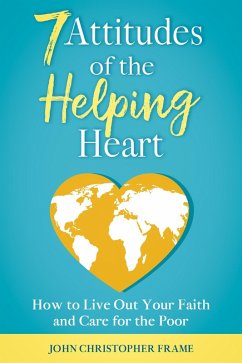7 Attitudes of the Helping Heart: How to Live Out Your Faith and Care for the Poor (eBook, ePUB) - Frame, John Christopher