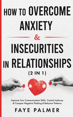 How To Overcome Anxiety & Insecurities In Relationships: Improve Your Communication Skills, Control Jealousy & Conquer Negative Thinking & Behavior Patterns (eBook, ePUB) - Palmer, Faye