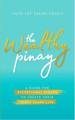 The Wealthy Pinay: A Guide for Exceptional Pinays to Create Their First Class Life (Second Edition) (eBook, ePUB) - Talag-Cruz, LynJoy