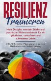 Resilienz trainieren: Mehr Disziplin, mentale Stärke und psychische Widerstandskraft für ein glückliches, stressfreies und zufriedenes Leben - inkl. 10 Schritte-Plan und den besten Methoden zum Selbsttraining (eBook, ePUB)