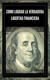 Como Lograr la Verdadera Libertad Financiera (eBook, ePUB)