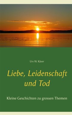 Liebe, Leidenschaft und Tod - Käser, Urs W.