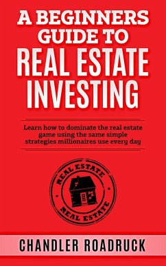 A Beginners Guide to Real Estate Investing (eBook, ePUB) - Roadruck, Chandler