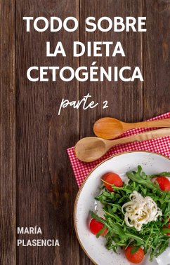 Todo sobre la Dieta Cetogénica parte 2 (eBook, ePUB) - Plasencia, Maria