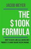 The $100k Formula : How To Create and Sell Digital Info Products to Make Passive Income Online (eBook, ePUB)