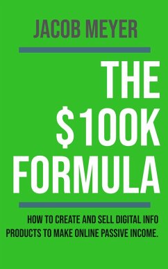 The $100k Formula : How To Create and Sell Digital Info Products to Make Passive Income Online (eBook, ePUB) - Meyer, Jacob