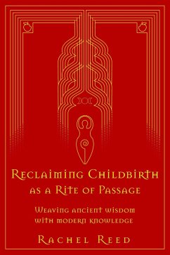 Reclaiming Childbirth as a Rite of Passage: Weaving Ancient Wisdom With Modern Knowledge (eBook, ePUB) - Reed, Rachel