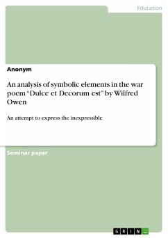An analysis of symbolic elements in the war poem &quote;Dulce et Decorum est&quote; by Wilfred Owen (eBook, PDF)