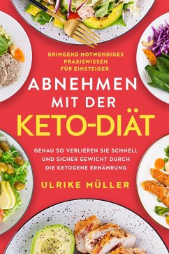 Abnehmen mit der Keto-Diät: Dringend notwendiges Praxiswissen für Einsteiger. Genau so verlieren Sie schnell und sicher Gewicht durch die ketogene Ernährung (eBook, ePUB) - Müller, Ulrike