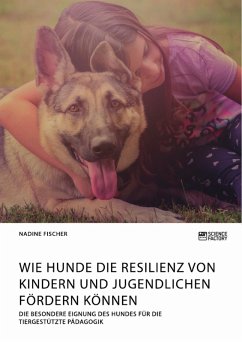 Wie Hunde die Resilienz von Kindern und Jugendlichen fördern können. Die besondere Eignung des Hundes für die tiergestützte Pädagogik (eBook, PDF)
