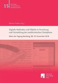 Digitale Methoden und Objekte in Forschung und Vermittlung der mediävistischen Disziplinen - Fischer, Martin