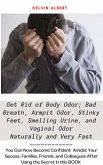 Get Rid Of Body Odor, Bad Breath, Armpit Odor, Stinky Feet, Smelling Urine and Vaginal Odor Naturally and Very Fast; You can Now Become Confident Amidst Your Spouse, Families, Friends and Colleagues After Using The Secret In This Book (eBook, ePUB)