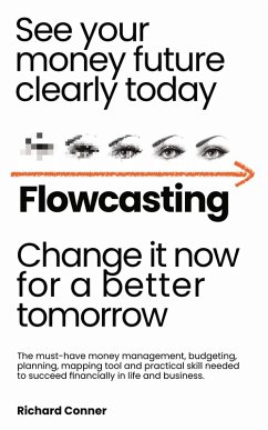 Flowcasting   See Your Money Future Clearly Today   Change It Now for aBetter Tomorrow   The Must-Have Money Management, Planning, Budgeting, Mapping Tool and Practical Skill to Succeed Financially. (eBook, ePUB) - Conner, Richard