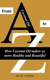 Coconut Oil From A to Z: How Coconut Oil Makes Us More Healthy And Beautiful (eBook, ePUB)