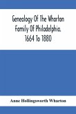 Genealogy Of The Wharton Family Of Philadelphia. 1664 To 1880