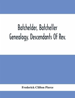 Batchelder, Batcheller Genealogy. Descendants Of Rev. Stephen Bachiler, Of England A Leading Non-Conformist, Who Settled The Town Of New Hampton, N.H., And Joseph, Henry, Joshua And John Batcheller Of Essex Co., Mass - Clifton Pierce, Frederick