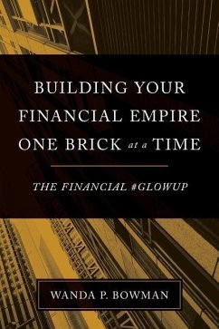 Building Your Financial Empire One Brick At A Time: The Financial #GlowUp - Bowman, Wanda P.