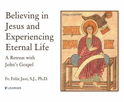 Believing in Jesus and Experiencing Eternal Life: A Retreat with John's Gospel - Just S. J. Ph. D., Felix