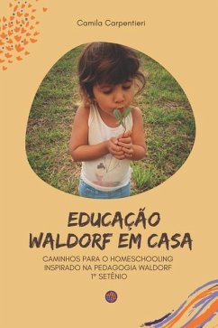 Educação Waldorf em casa: Caminhos para o Homeschooling inspirado na pedagogia Waldorf 1° setênio - Carpentieri, Camila