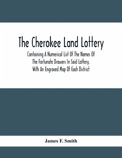 The Cherokee Land Lottery; Containing A Numerical List Of The Names Of The Fortunate Drawers In Said Lottery, With An Engraved Map Of Each District - F. Smith, James