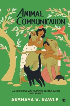 Animal Communication: A Guide to Two-Way Telepathic Communication with Animals - Akshaya V Kawle