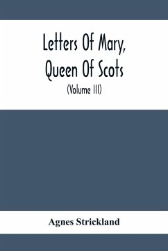 Letters Of Mary, Queen Of Scots, And Documents Connected With Her Personal History - Strickland, Agnes