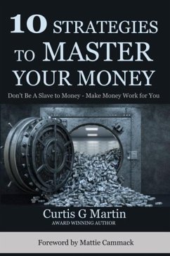 10 Strategies to Master Your Money: Don't Be A Slave To Your Money Make Your Money Work For You - Martin, Curtis G.