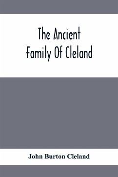 The Ancient Family Of Cleland; Being An Account Of The Clelands Of That Ilk, In The County Of Lanark; Of The Branches Of Faskine, Monkland, Etc.; And Of Others Of The Name - Burton Cleland, John