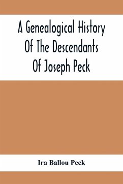 A Genealogical History Of The Descendants Of Joseph Peck, Who Emigrated With His Family To This Country In 1638, And Records Of His Father'S And Grandfather'S Families In England, With The Pedigree Extending Back From Son To Father For Twenty Generations, - Ballou Peck, Ira