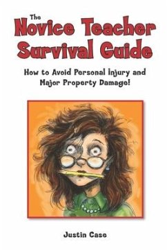 The Novice Teacher Survival Guide: How to Avoid Personal Injury and Property Damage! - Case, Justin