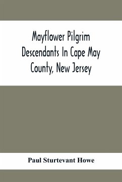 Mayflower Pilgrim Descendants In Cape May County, New Jersey; Memorial Of The Three Hundredth Anniversary Of The Landing Of The Pilgrims At Plymouth, 1620-1920; A Record Of The Pilgrim Descendants Who Early In Its History Settled In Cape May County, And S - Sturtevant Howe, Paul