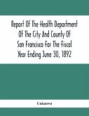 Report Of The Health Depatment Of The City And County Of San Francisco For The Fiscal Year Ending June 30, 1892