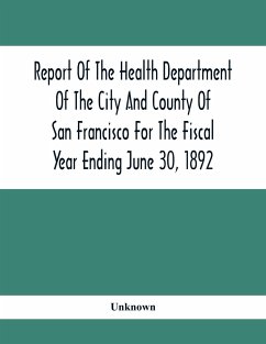 Report Of The Health Depatment Of The City And County Of San Francisco For The Fiscal Year Ending June 30, 1892 - Unknown